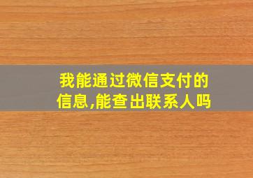 我能通过微信支付的信息,能查出联系人吗