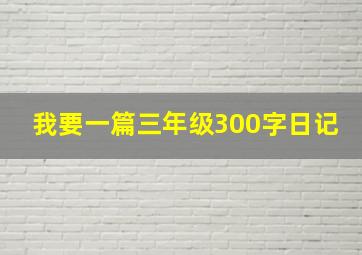 我要一篇三年级300字日记