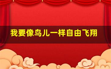 我要像鸟儿一样自由飞翔