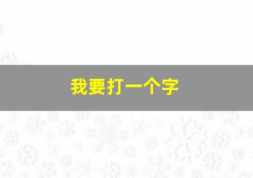 我要打一个字