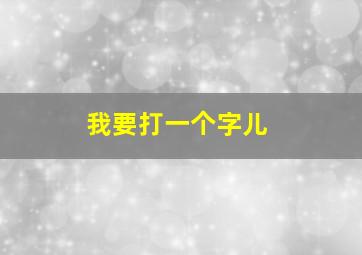 我要打一个字儿