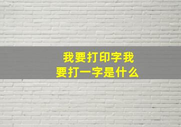 我要打印字我要打一字是什么