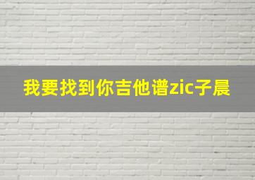 我要找到你吉他谱zic子晨