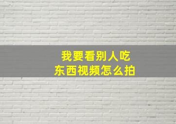 我要看别人吃东西视频怎么拍