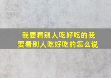 我要看别人吃好吃的我要看别人吃好吃的怎么说