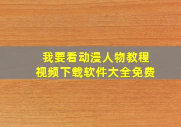 我要看动漫人物教程视频下载软件大全免费