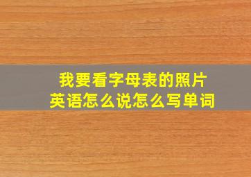 我要看字母表的照片英语怎么说怎么写单词