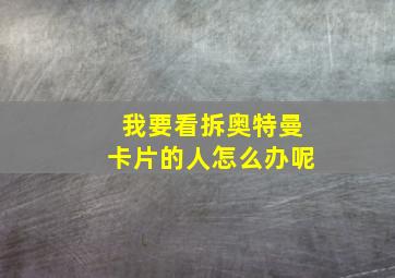 我要看拆奥特曼卡片的人怎么办呢