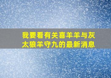 我要看有关喜羊羊与灰太狼羊守九的最新消息