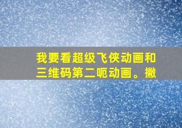 我要看超级飞侠动画和三维码第二呃动画。撇