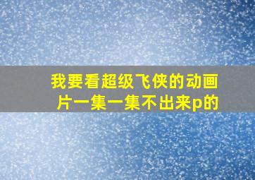 我要看超级飞侠的动画片一集一集不出来p的