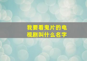 我要看鬼片的电视剧叫什么名字