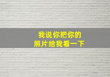 我说你把你的照片给我看一下