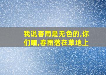 我说春雨是无色的,你们瞧,春雨落在草地上