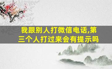 我跟别人打微信电话,第三个人打过来会有提示吗