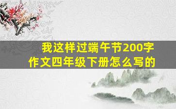 我这样过端午节200字作文四年级下册怎么写的