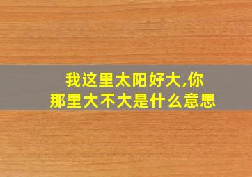 我这里太阳好大,你那里大不大是什么意思