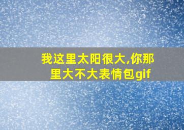 我这里太阳很大,你那里大不大表情包gif