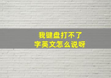 我键盘打不了字英文怎么说呀