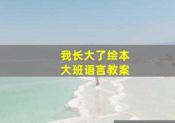 我长大了绘本大班语言教案