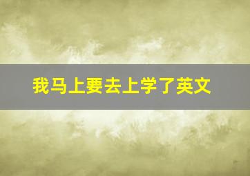 我马上要去上学了英文