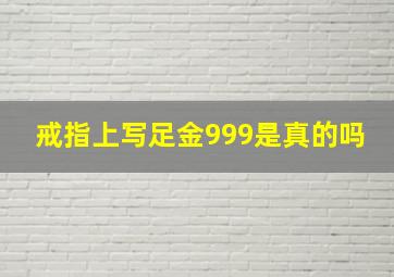 戒指上写足金999是真的吗