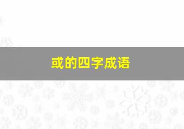 或的四字成语