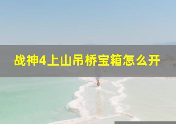 战神4上山吊桥宝箱怎么开