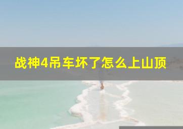 战神4吊车坏了怎么上山顶