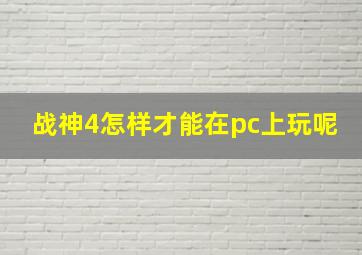 战神4怎样才能在pc上玩呢