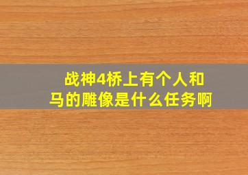 战神4桥上有个人和马的雕像是什么任务啊