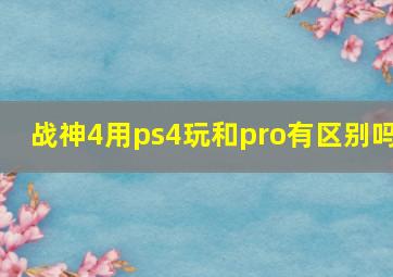 战神4用ps4玩和pro有区别吗