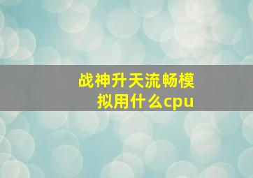 战神升天流畅模拟用什么cpu