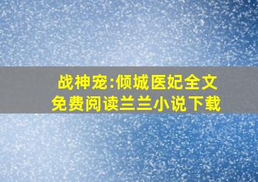 战神宠:倾城医妃全文免费阅读兰兰小说下载