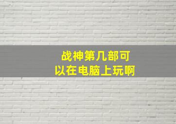 战神第几部可以在电脑上玩啊