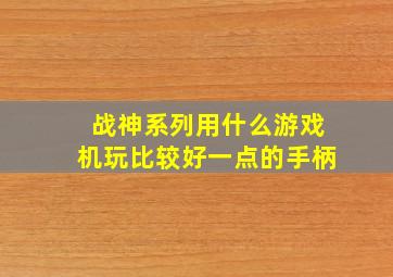 战神系列用什么游戏机玩比较好一点的手柄