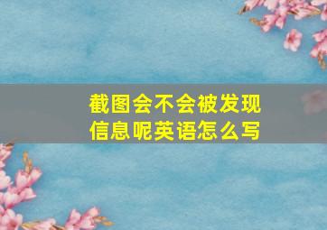 截图会不会被发现信息呢英语怎么写