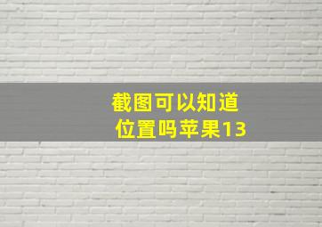 截图可以知道位置吗苹果13