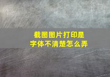 截图图片打印是字体不清楚怎么弄