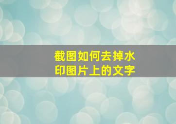 截图如何去掉水印图片上的文字