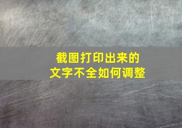 截图打印出来的文字不全如何调整