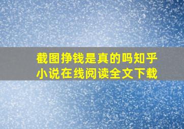 截图挣钱是真的吗知乎小说在线阅读全文下载