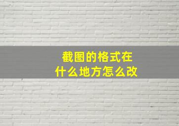 截图的格式在什么地方怎么改