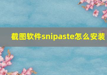 截图软件snipaste怎么安装