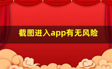 截图进入app有无风险