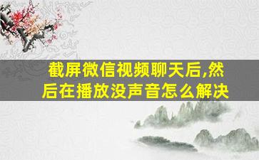 截屏微信视频聊天后,然后在播放没声音怎么解决