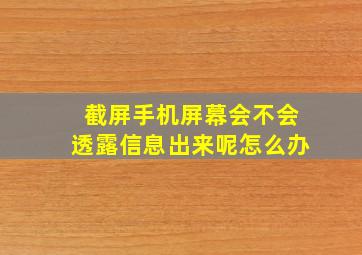 截屏手机屏幕会不会透露信息出来呢怎么办