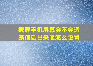 截屏手机屏幕会不会透露信息出来呢怎么设置