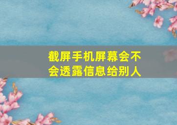 截屏手机屏幕会不会透露信息给别人