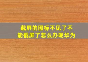 截屏的图标不见了不能截屏了怎么办呢华为